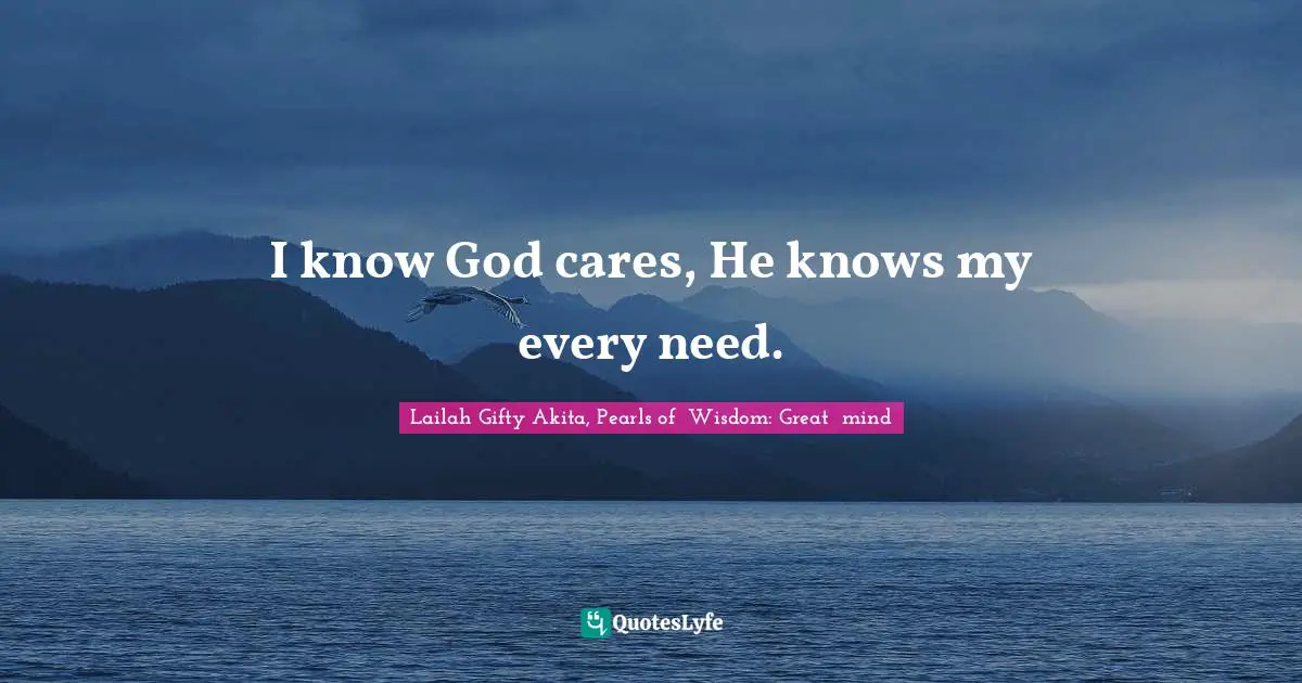 Lailah Gifty Akita, Pearls of  Wisdom: Great  mind Quotes: I know God cares, He knows my every need.