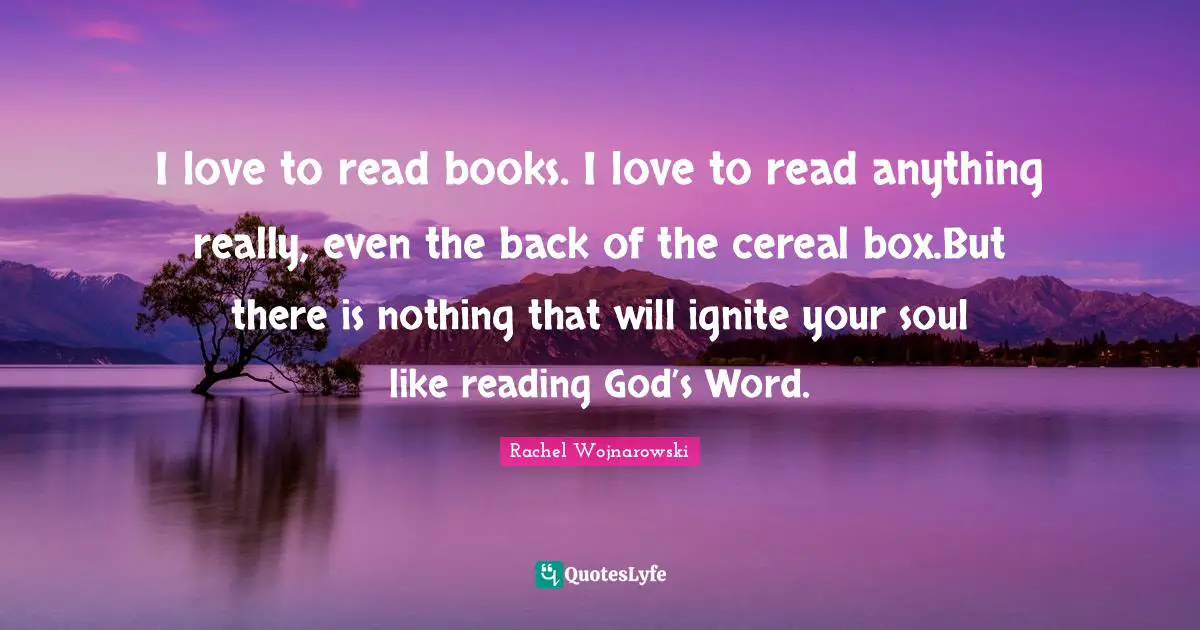 I love to read books. I love to read anything really, even the back of the cereal box.But there is nothing that will ignite your soul like reading God’s Word.