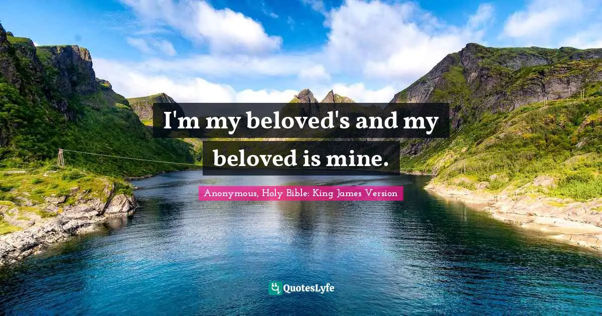 Anonymous, Holy Bible: King James Version Quotes: I'm my beloved's and my beloved is mine.