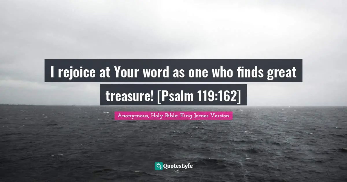 Anonymous, Holy Bible: King James Version Quotes: "I rejoice at Your word as one who finds great treasure! [Psalm 119:162]"