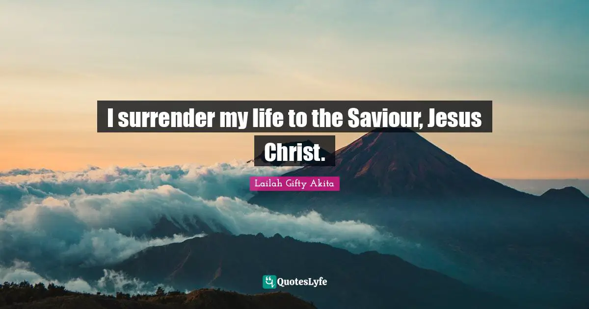 I surrender my life to the Saviour, Jesus Christ.