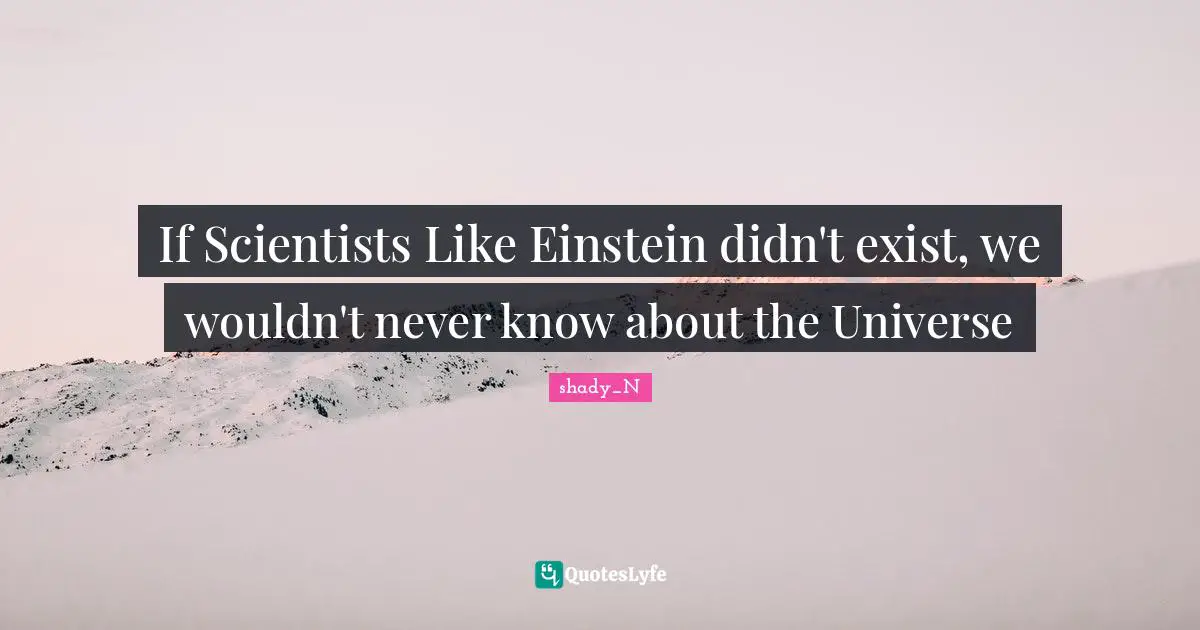 If Scientists Like Einstein didn't exist, we wouldn't never know about the Universe
