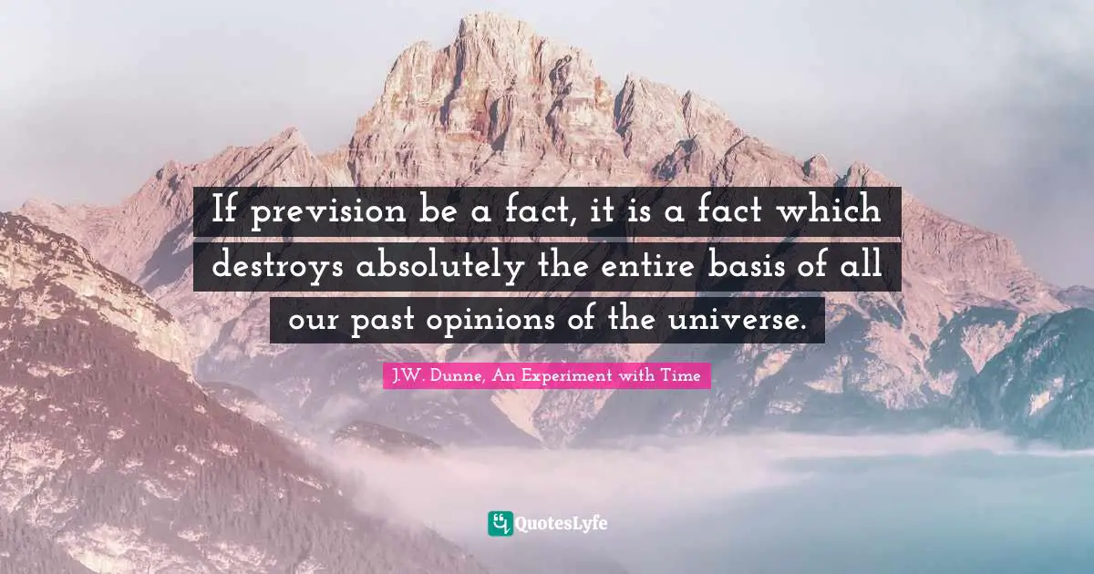 If prevision be a fact, it is a fact which destroys absolutely the entire basis of all our past opinions of the universe.