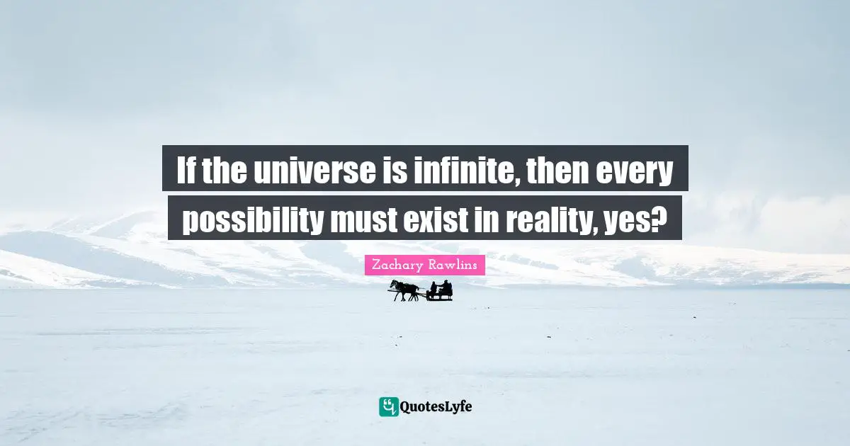 If the universe is infinite, then every possibility must exist in reality, yes?