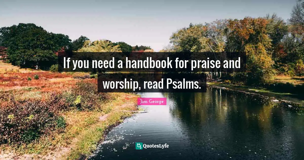 Psalms Quotes: "If you need a handbook for praise and worship, read Psalms."