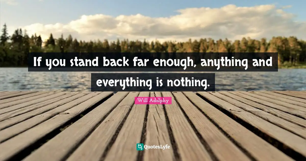 If you stand back far enough, anything and everything is nothing.