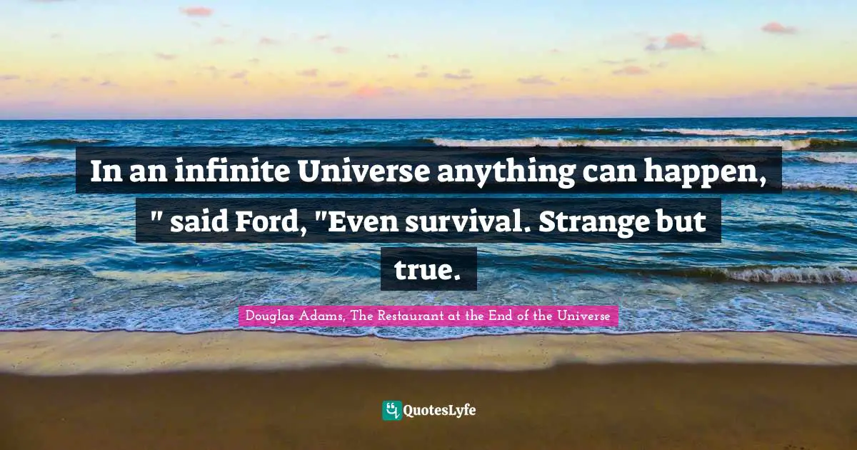 In an infinite Universe anything can happen, " said Ford, "Even survival. Strange but true.