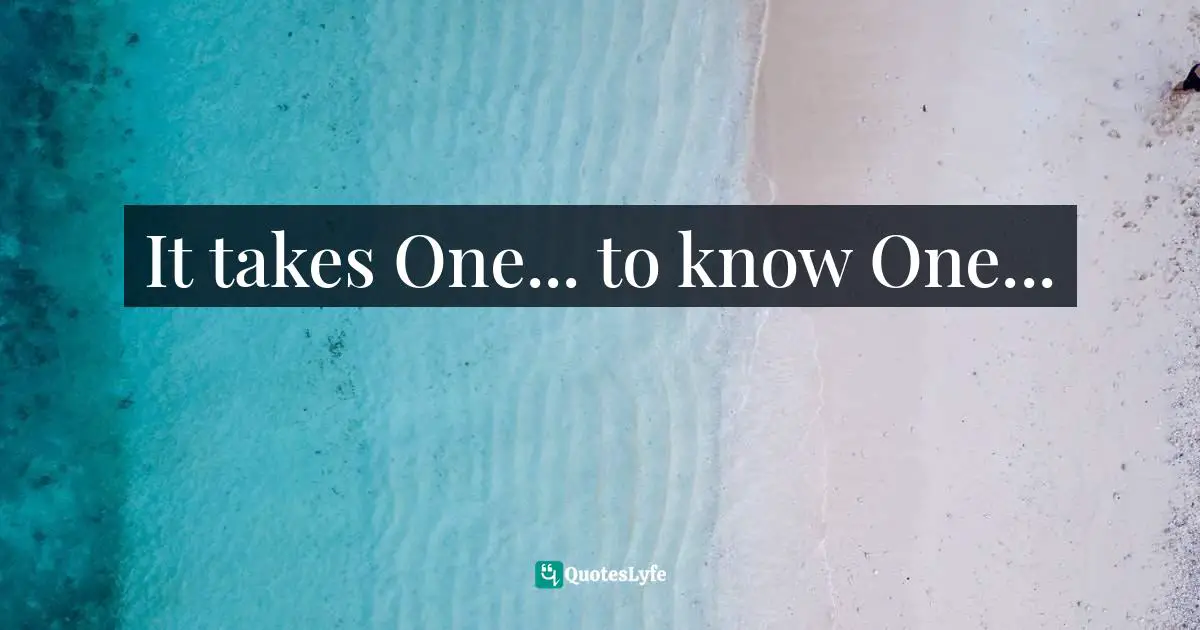 It takes One... to know One...