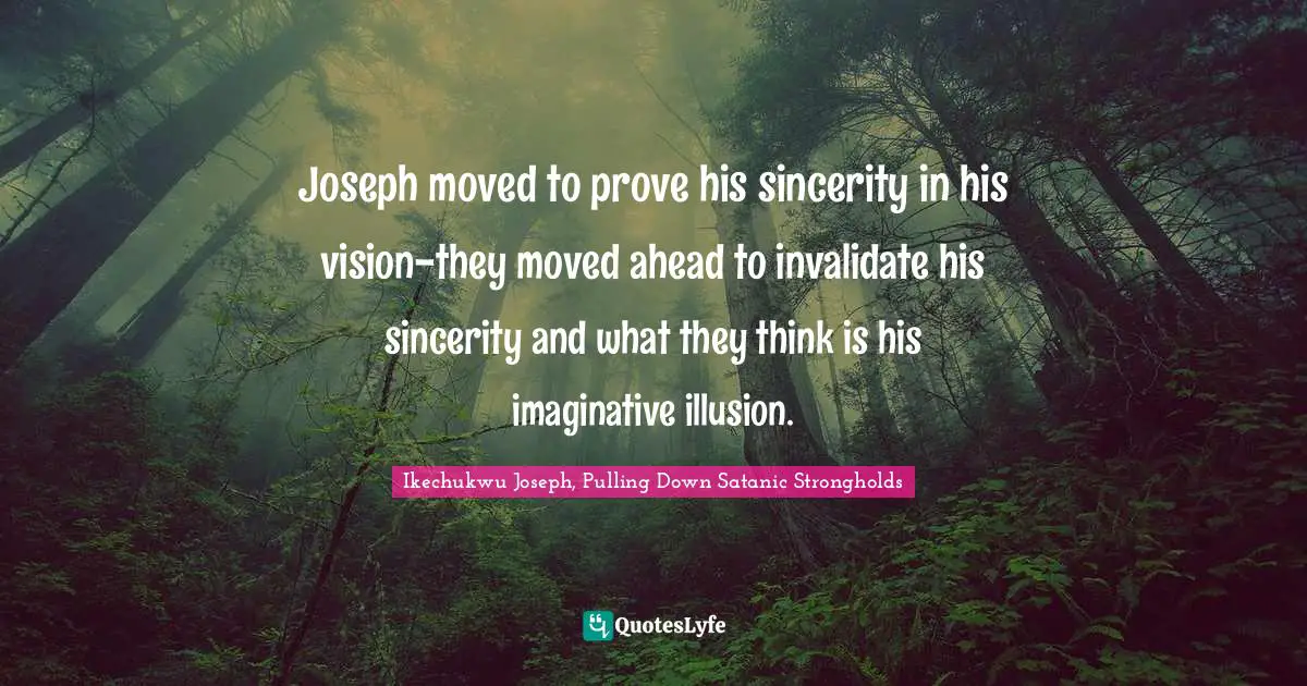 Joseph moved to prove his sincerity in his vision-they moved ahead to invalidate his sincerity and what they think is his imaginative illusion.