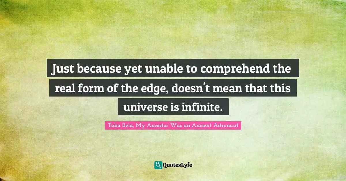 Just because yet unable to comprehend the real form of the edge, doesn't mean that this universe is infinite.