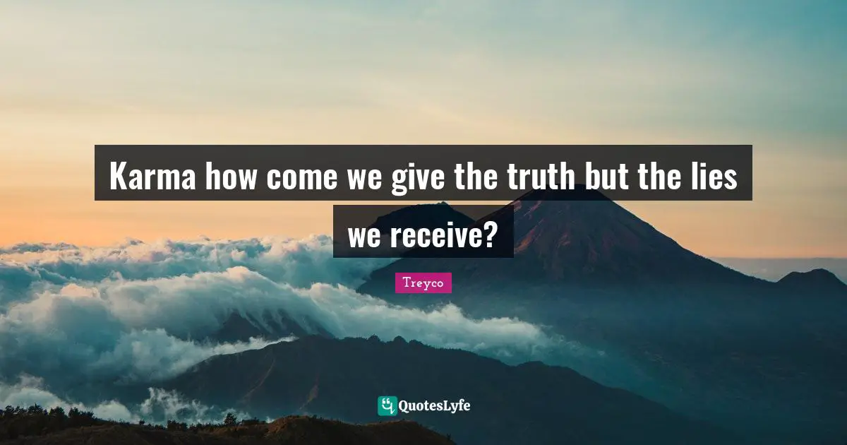 Goes Around Quotes: "Karma how come we give the truth but the lies we receive?"
