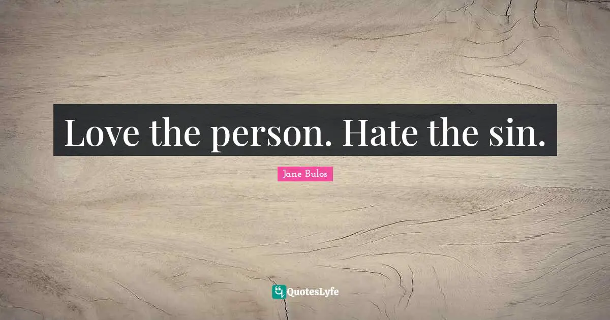 Love the person. Hate the sin.