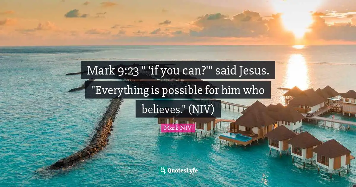 Mark 9:23 " 'if you can?'" said Jesus. "Everything is possible for him who believes." (NIV)