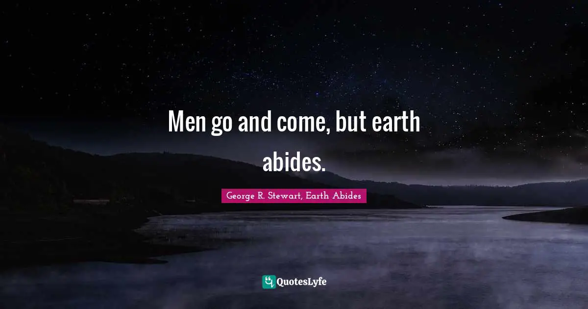 Men go and come, but earth abides.