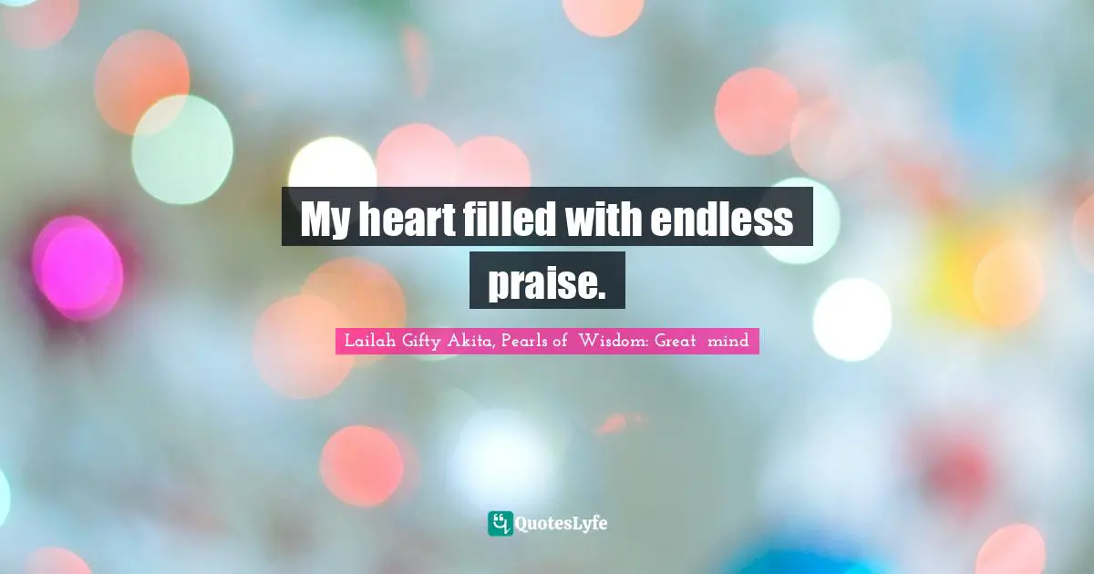 My heart filled with endless praise.