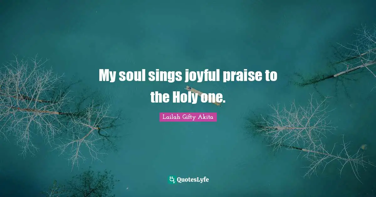 My soul sings joyful praise to the Holy one.