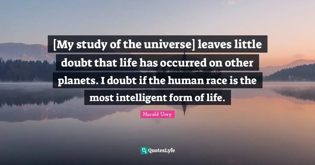 [My study of the universe] leaves little doubt that life has occurred on other planets. I doubt if the human race is the most intelligent form of life.