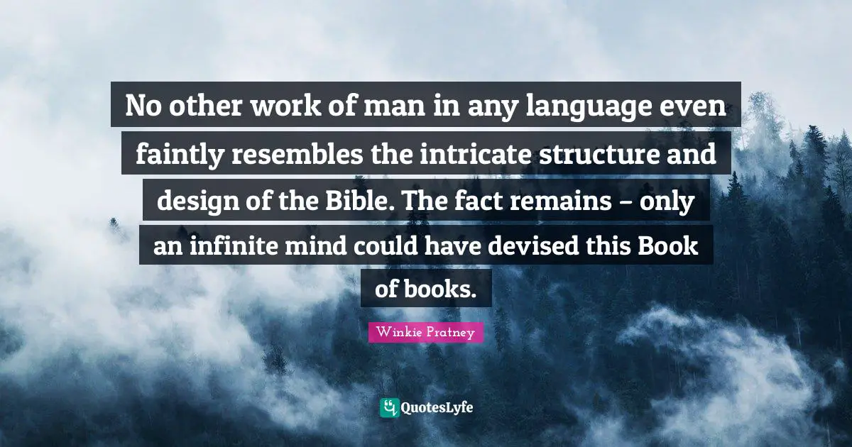 No other work of man in any language even faintly resembles the intricate structure and design of the Bible. The fact remains – only an infinite mind could have devised this Book of books.