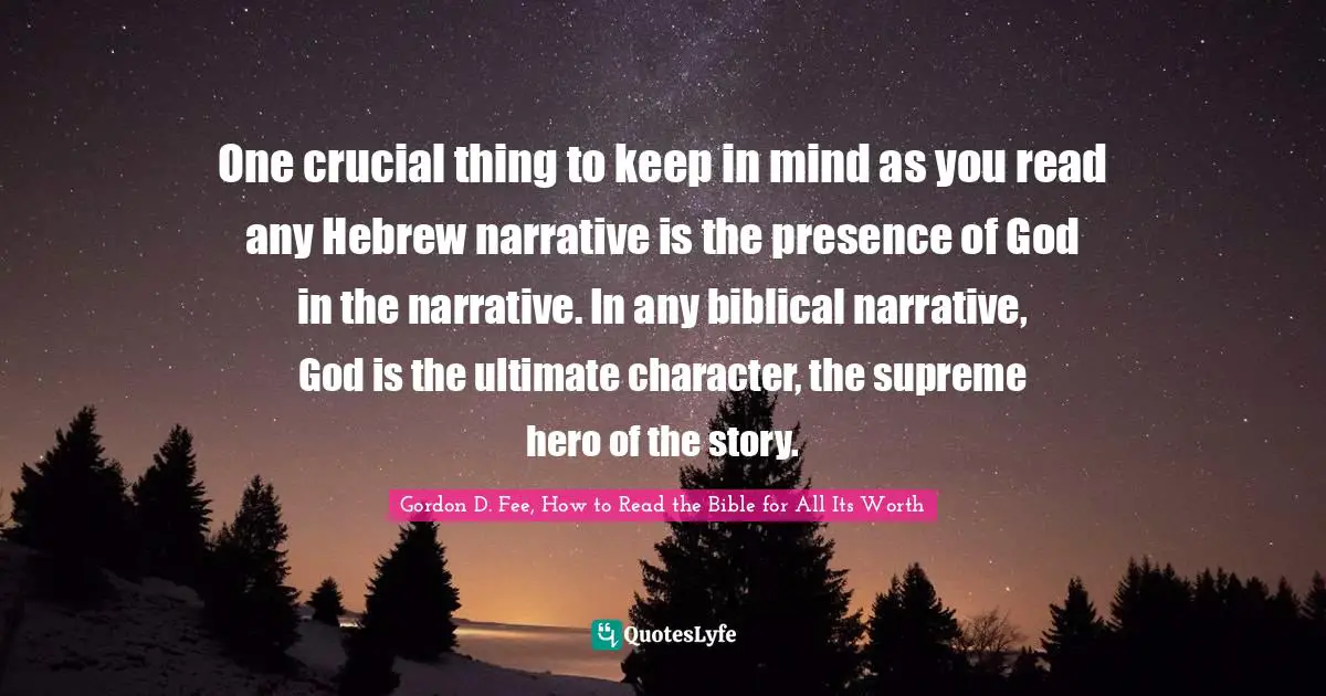 One crucial thing to keep in mind as you read any Hebrew narrative is the presence of God in the narrative. In any biblical narrative, God is the ultimate character, the supreme hero of the story.