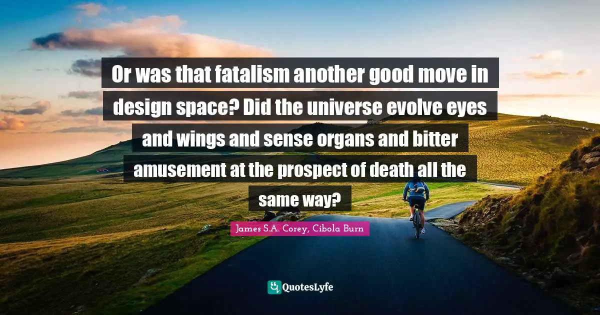 Fatalism Quotes: "Or was that fatalism another good move in design space? Did the universe evolve eyes and wings and sense organs and bitter amusement at the prospect of death all the same way?"