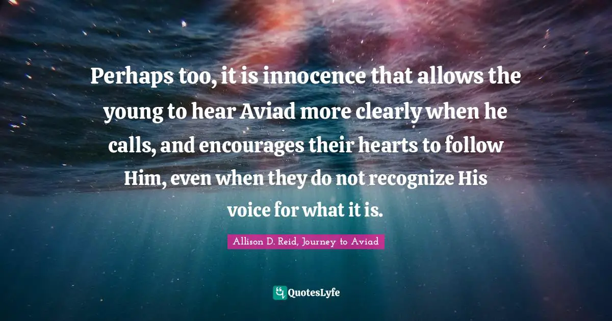 Perhaps too, it is innocence that allows the young to hear Aviad more clearly when he calls, and encourages their hearts to follow Him, even when they do not recognize His voice for what it is.