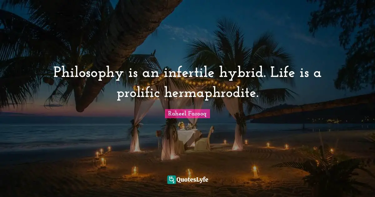 Philosophy is an infertile hybrid. Life is a prolific hermaphrodite.