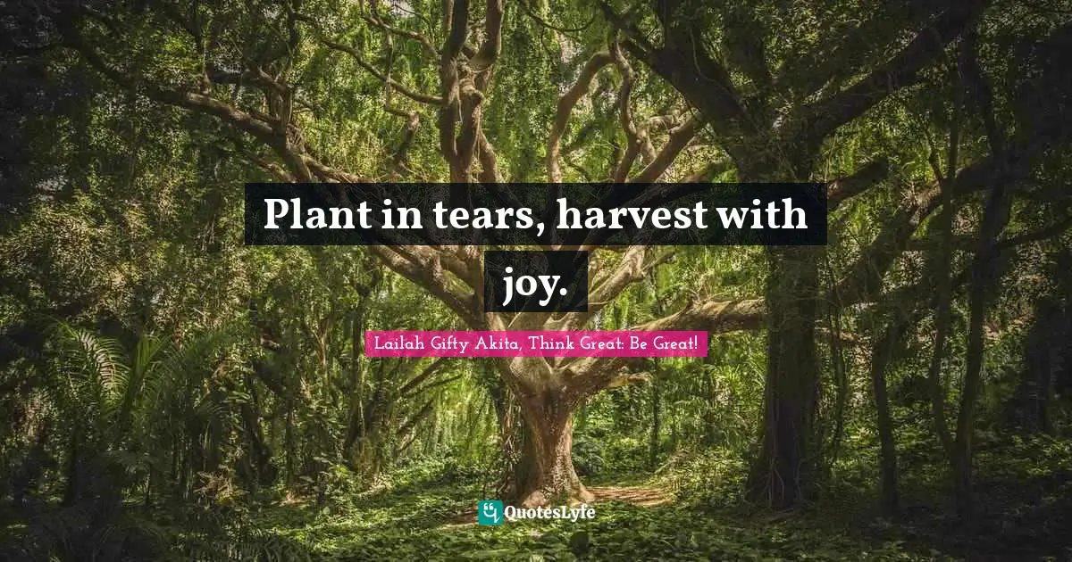 Joyful Living Quotes: "Plant in tears, harvest with joy."