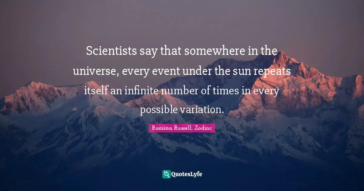 Scientists say that somewhere in the universe, every event under the sun repeats itself an infinite number of times in every possible variation.