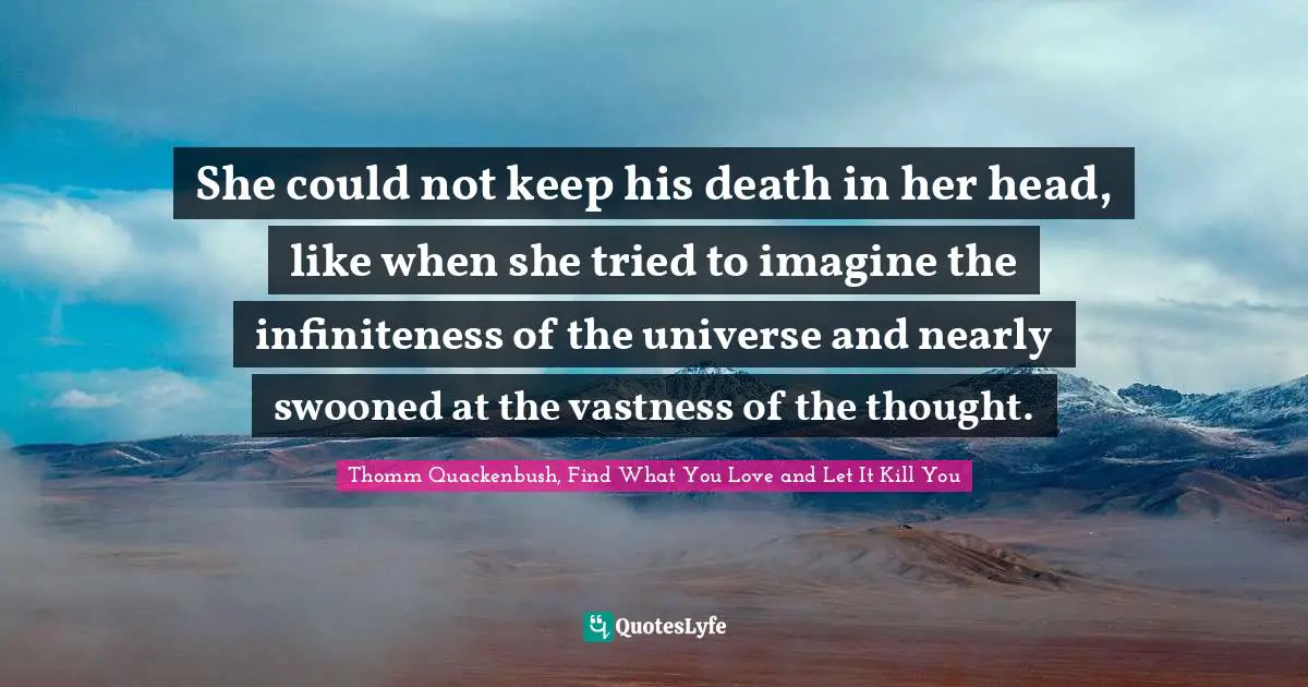 She could not keep his death in her head, like when she tried to imagine the infiniteness of the universe and nearly swooned at the vastness of the thought.