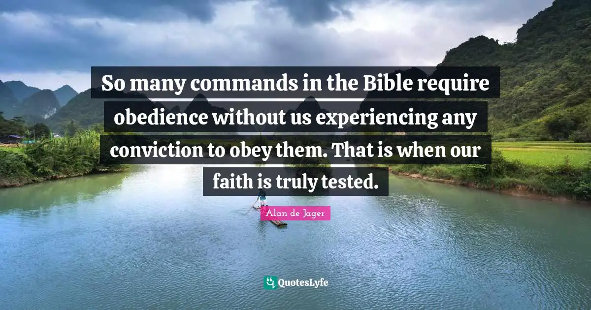 So many commands in the Bible require obedience without us experiencing any conviction to obey them. That is when our faith is truly tested.
