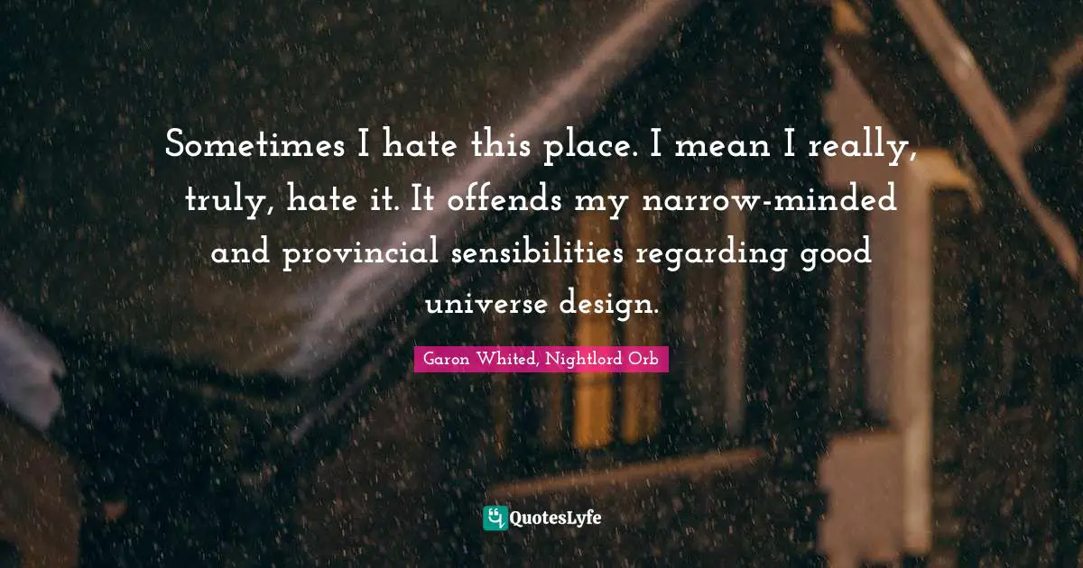 Sensibilities Quotes: "Sometimes I hate this place. I mean I really, truly, hate it. It offends my narrow-minded and provincial sensibilities regarding good universe design."