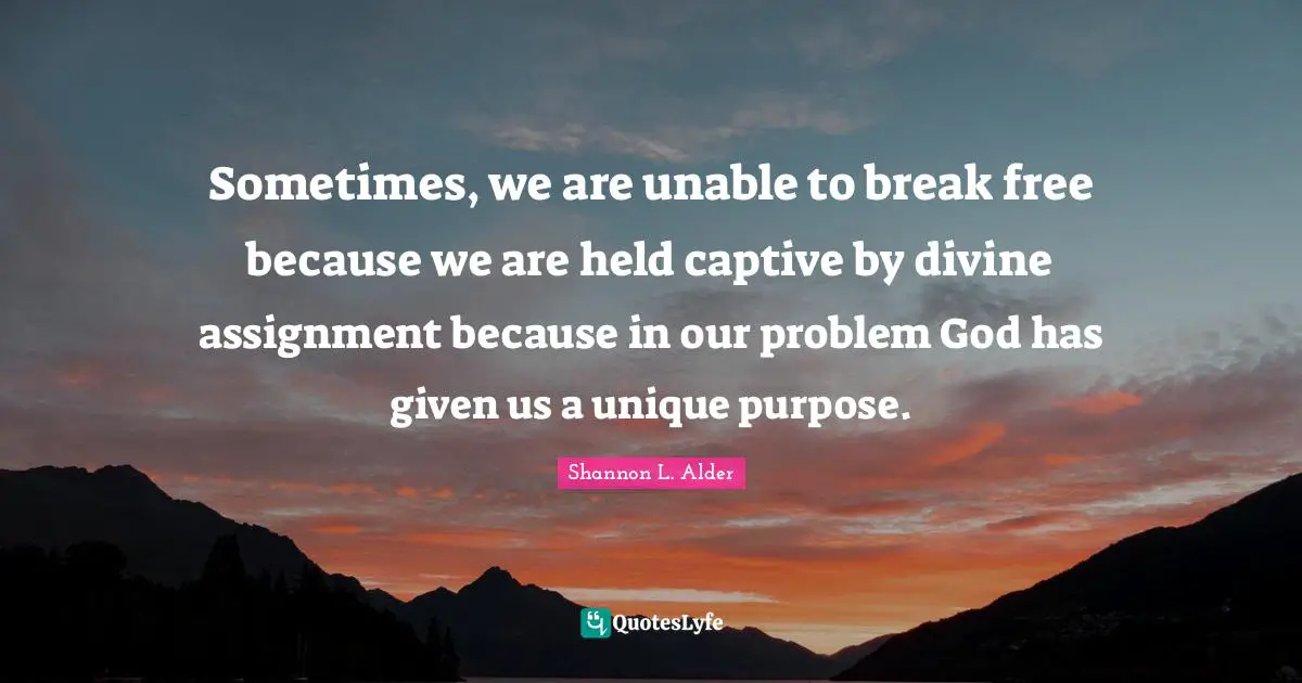 Assignment Quotes: "Sometimes, we are unable to break free because we are held captive by divine assignment because in our problem God has given us a unique purpose."
