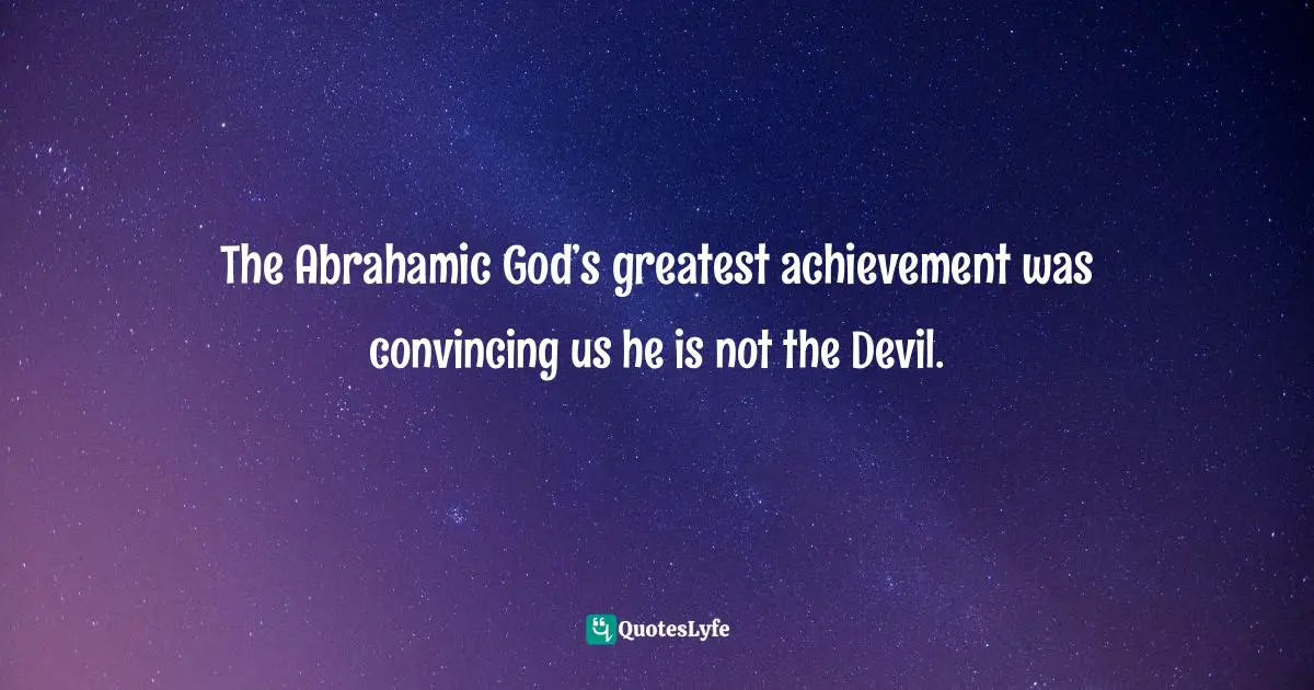The Abrahamic God’s greatest achievement was convincing us he is not the Devil.