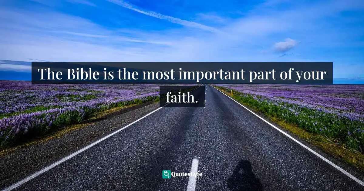 The Bible is the most important part of your faith.