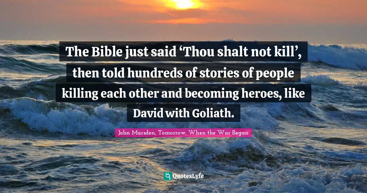 The Bible just said ‘Thou shalt not kill’, then told hundreds of stories of people killing each other and becoming heroes, like David with Goliath.