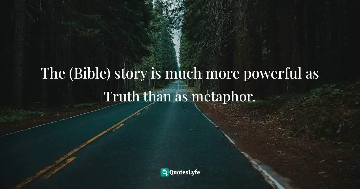 Apologetics Quotes: "The (Bible) story is much more powerful as Truth than as metaphor."