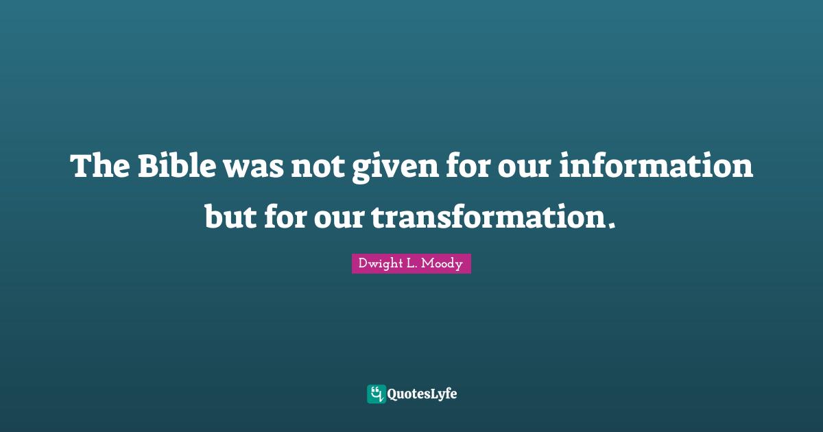 The Bible Quotes: "The Bible was not given for our information but for our transformation."