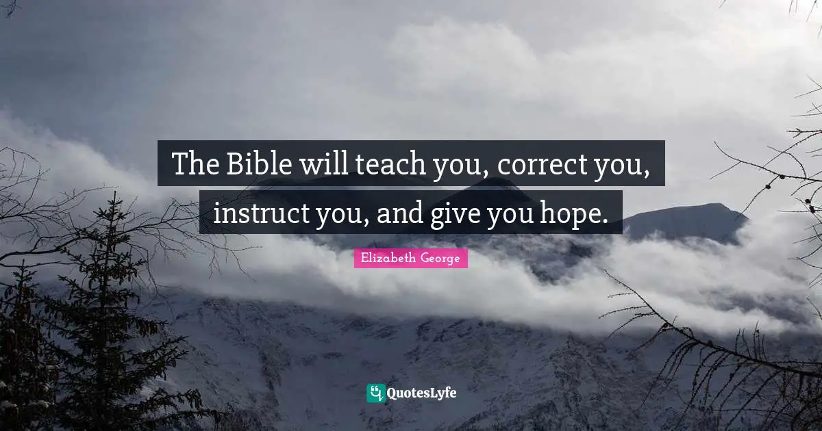 The Bible will teach you, correct you, instruct you, and give you hope.