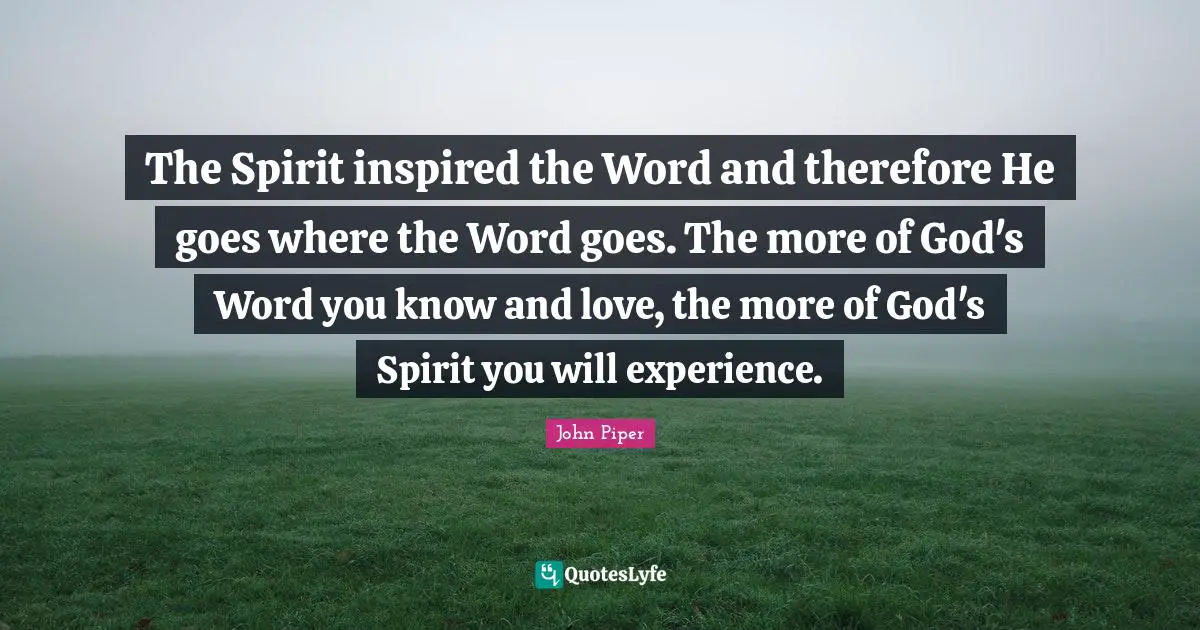 The Spirit inspired the Word and therefore He goes where the Word goes. The more of God's Word you know and love, the more of God's Spirit you will experience.