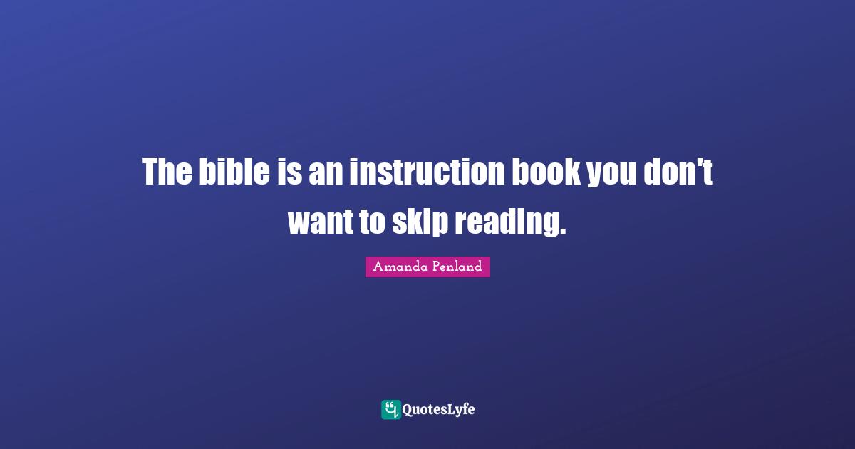 The bible is an instruction book you don't want to skip reading.