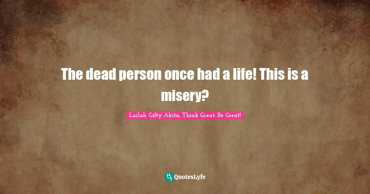 Grave Quotes: "The dead person once had a life! This is a misery?"