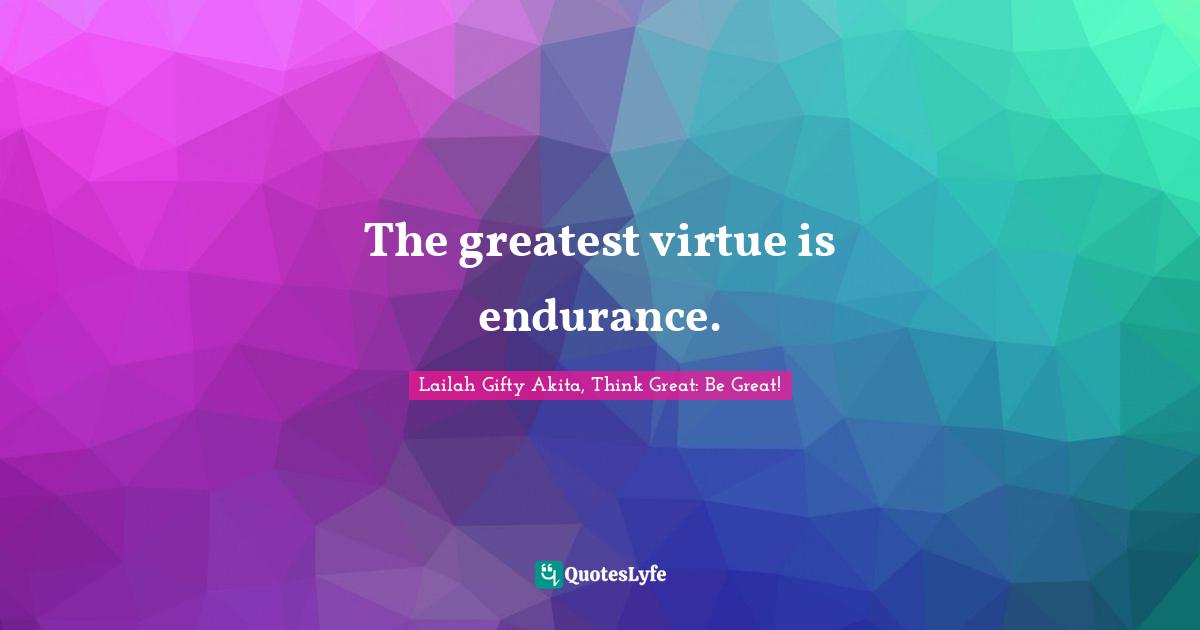 The greatest virtue is endurance.