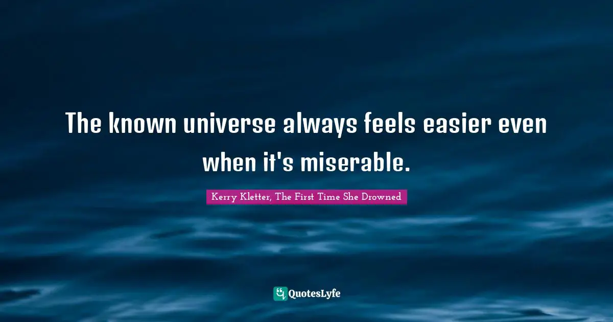 The known universe always feels easier even when it's miserable.