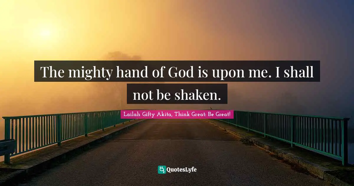Strong Woman Quotes: "The mighty hand of God is upon me. I shall not be shaken."