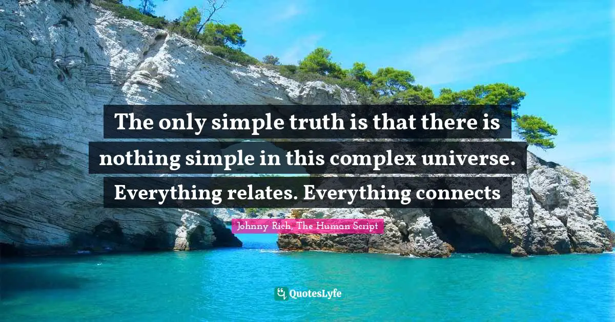 Johnny Rich, The Human Script Quotes: The only simple truth is that there is nothing simple in this complex universe. Everything relates. Everything connects