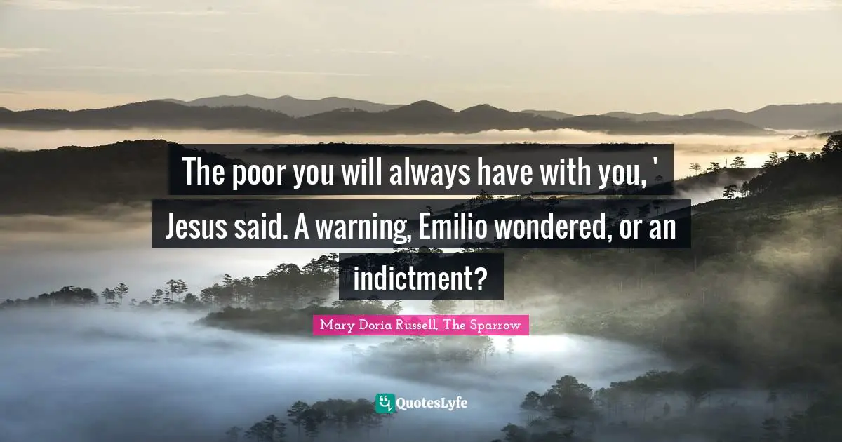 The poor you will always have with you, ' Jesus said. A warning, Emilio wondered, or an indictment?