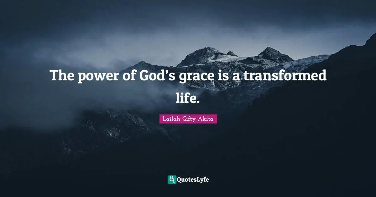 The power of God’s grace is a transformed life.