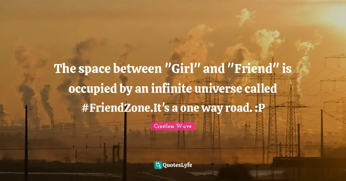 The space between "Girl" and "Friend" is occupied by an infinite universe called ‪#‎FriendZone‬.It's a one way road. :P