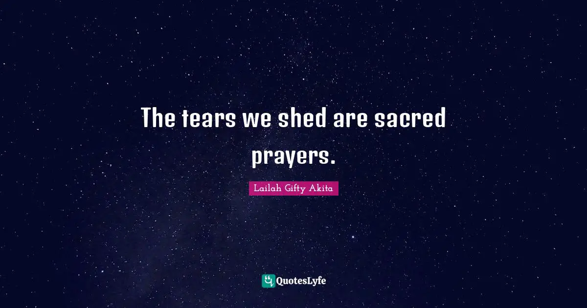 The tears we shed are sacred prayers.