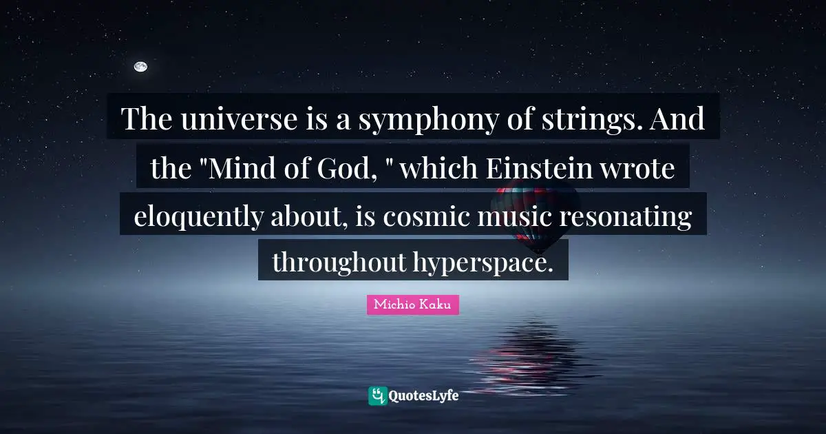 Hyperspace Quotes: "The universe is a symphony of strings. And the "Mind of God, " which Einstein wrote eloquently about, is cosmic music resonating throughout hyperspace."